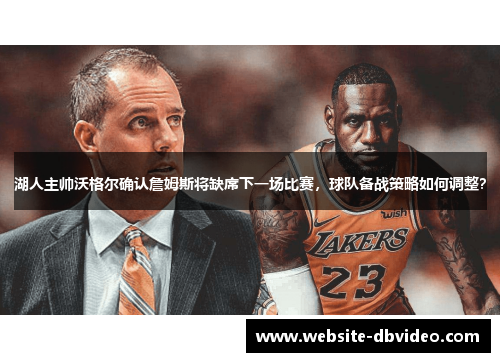 湖人主帅沃格尔确认詹姆斯将缺席下一场比赛，球队备战策略如何调整？