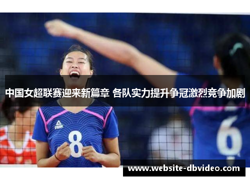 中国女超联赛迎来新篇章 各队实力提升争冠激烈竞争加剧