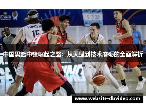 中国男篮中锋崛起之路：从天赋到技术磨砺的全面解析