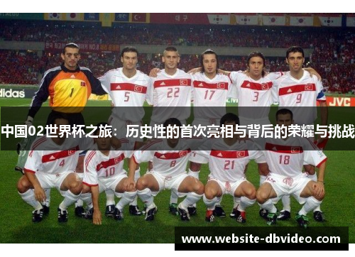 中国02世界杯之旅：历史性的首次亮相与背后的荣耀与挑战