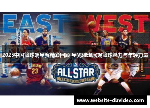 2025中国篮球明星赛精彩回顾 星光璀璨展现篮球魅力与年轻力量