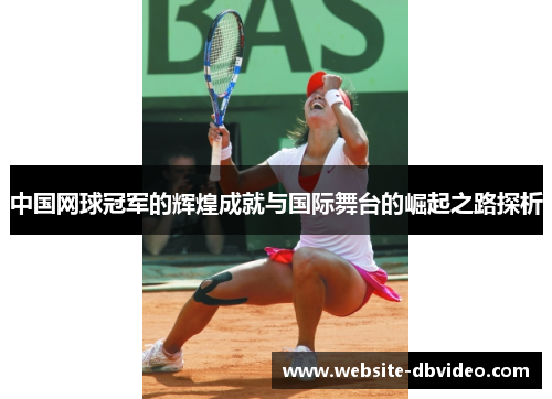 中国网球冠军的辉煌成就与国际舞台的崛起之路探析