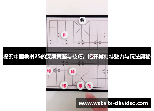 探索中国象棋25的深层策略与技巧，揭开其独特魅力与玩法奥秘